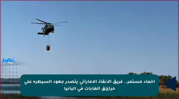 إخماد مستمر.. فريق الإنقاذ الإماراتي يتصدر جهود السيطرة على حرائق الغابات في ألبانيا